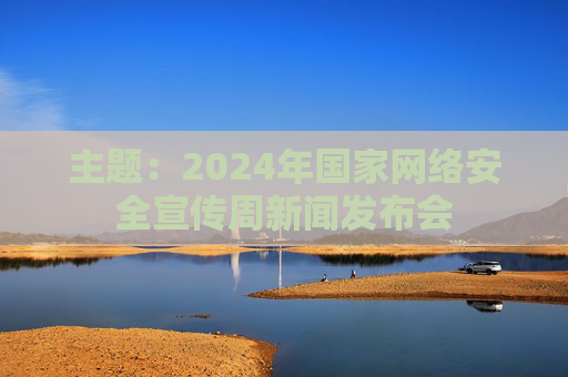 主题：2024年国家网络安全宣传周新闻发布会