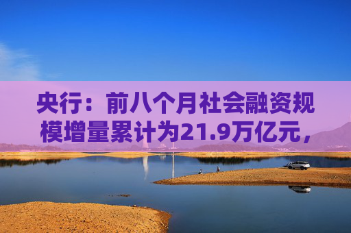 央行：前八个月社会融资规模增量累计为21.9万亿元，比上年同期少3.32万亿元