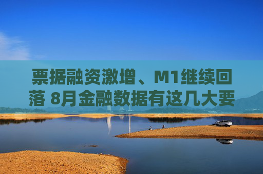 票据融资激增、M1继续回落 8月金融数据有这几大要点需要关注