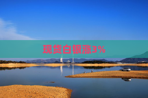 现货白银涨3%