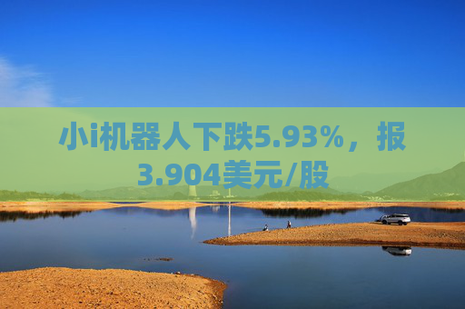 小i机器人下跌5.93%，报3.904美元/股