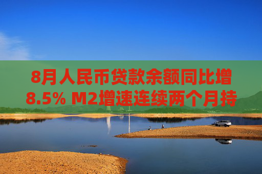 8月人民币贷款余额同比增8.5% M2增速连续两个月持平