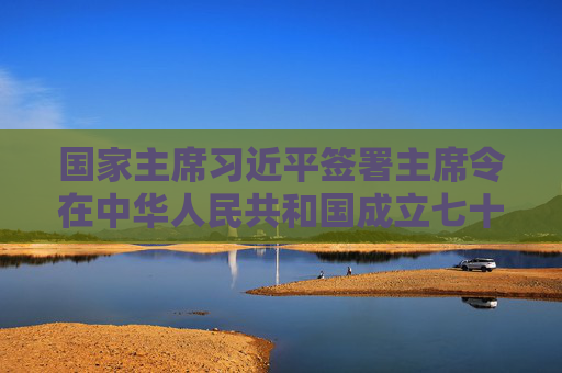 国家主席习近平签署主席令在中华人民共和国成立七十五周年之际授予15人国家勋章和国家荣誉称号