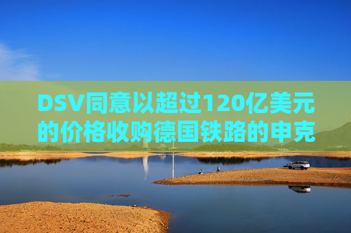 DSV同意以超过120亿美元的价格收购德国铁路的申克物流部门