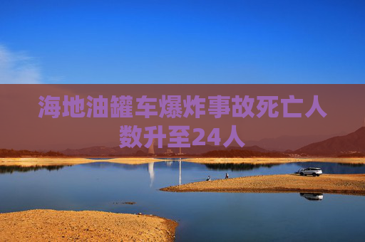 海地油罐车爆炸事故死亡人数升至24人