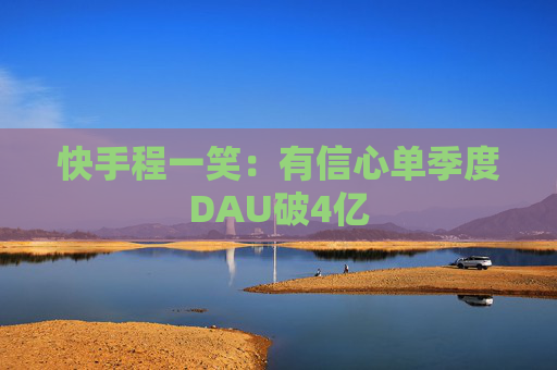 快手程一笑：有信心单季度DAU破4亿