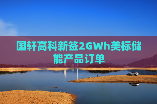 国轩高科新签2GWh美标储能产品订单