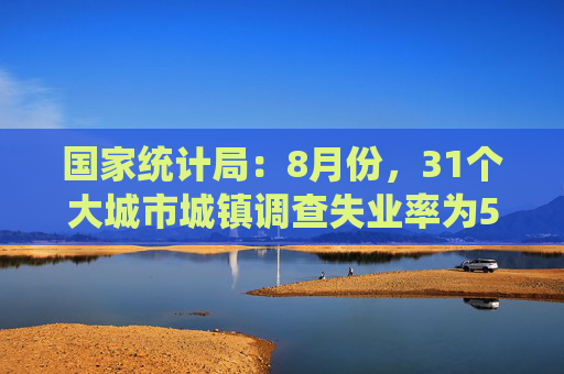 国家统计局：8月份，31个大城市城镇调查失业率为5.4%