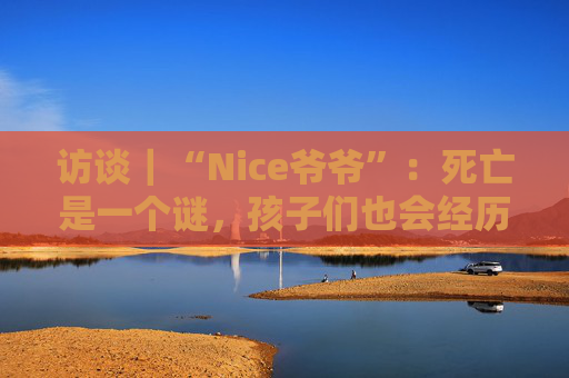 访谈｜“Nice爷爷”：死亡是一个谜，孩子们也会经历