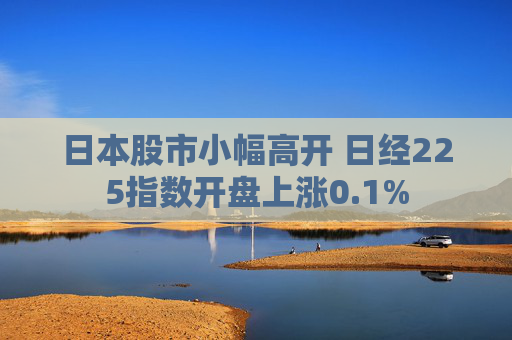 日本股市小幅高开 日经225指数开盘上涨0.1%