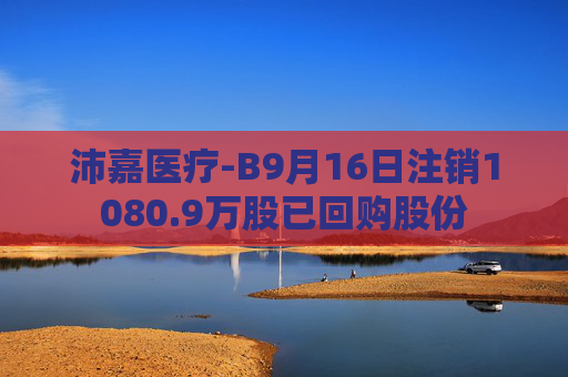 沛嘉医疗-B9月16日注销1080.9万股已回购股份