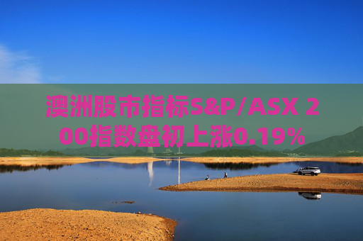 澳洲股市指标S&P/ASX 200指数盘初上涨0.19%