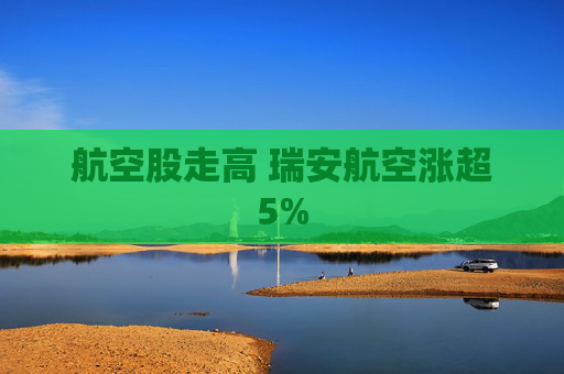 航空股走高 瑞安航空涨超5%