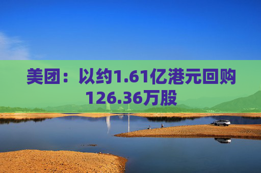 美团：以约1.61亿港元回购126.36万股