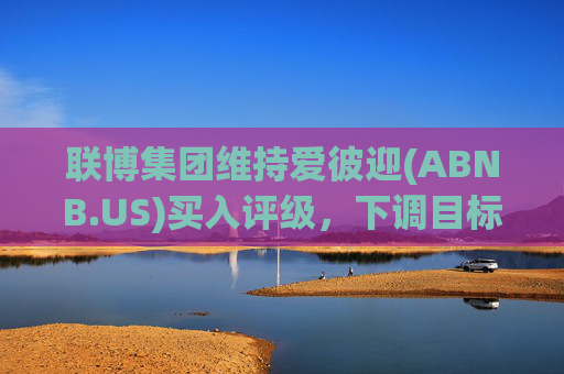 联博集团维持爱彼迎(ABNB.US)买入评级，下调目标价至155美元