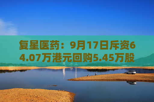 复星医药：9月17日斥资64.07万港元回购5.45万股