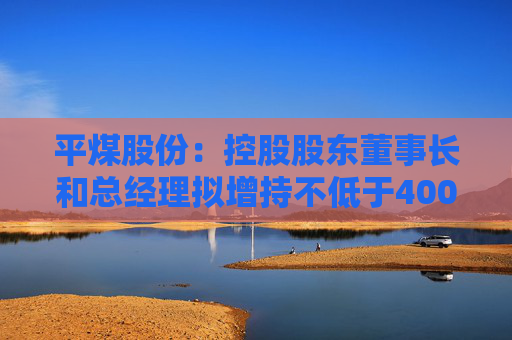 平煤股份：控股股东董事长和总经理拟增持不低于40000股公司股份