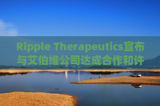 Ripple Therapeutics宣布与艾伯维公司达成合作和许可选择协议，共同开发下一代青光眼治疗方案