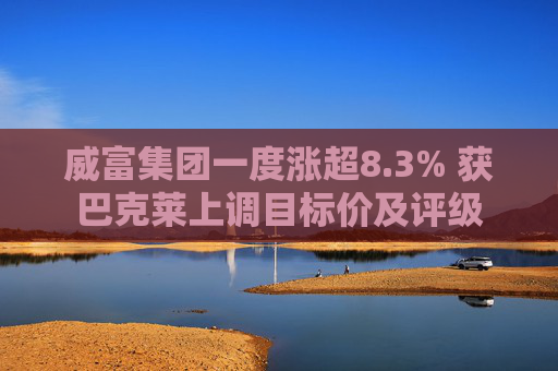 威富集团一度涨超8.3% 获巴克莱上调目标价及评级