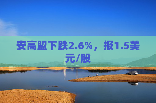 安高盟下跌2.6%，报1.5美元/股