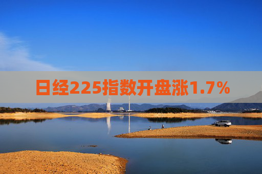 日经225指数开盘涨1.7%