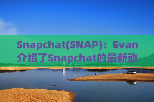 Snapchat(SNAP)：Evan介绍了Snapchat的最新动态并强调了其850万用户的增长和850亿条快照的分享