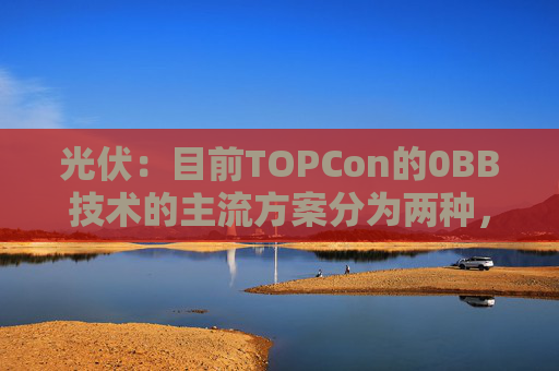 光伏：目前TOPCon的0BB技术的主流方案分为两种，覆膜方案被正泰选择量产