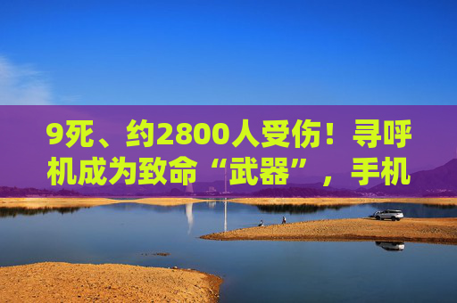 9死、约2800人受伤！寻呼机成为致命“武器”，手机是否有同样隐患？