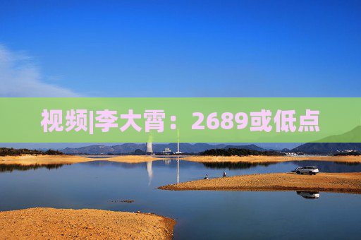 视频|李大霄：2689或低点