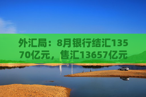 外汇局：8月银行结汇13570亿元，售汇13657亿元