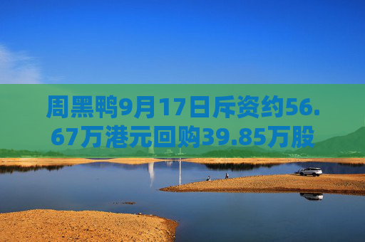 周黑鸭9月17日斥资约56.67万港元回购39.85万股