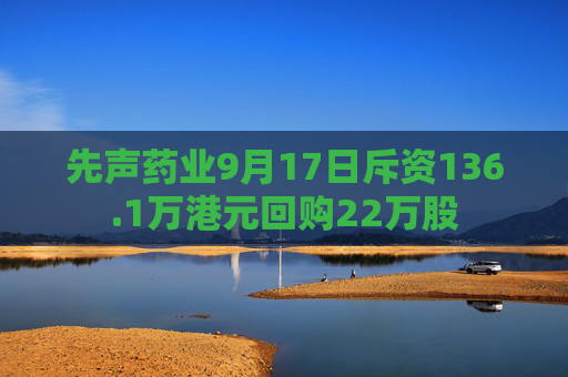 先声药业9月17日斥资136.1万港元回购22万股