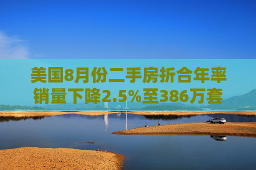 美国8月份二手房折合年率销量下降2.5%至386万套