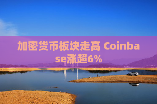 加密货币板块走高 Coinbase涨超6%