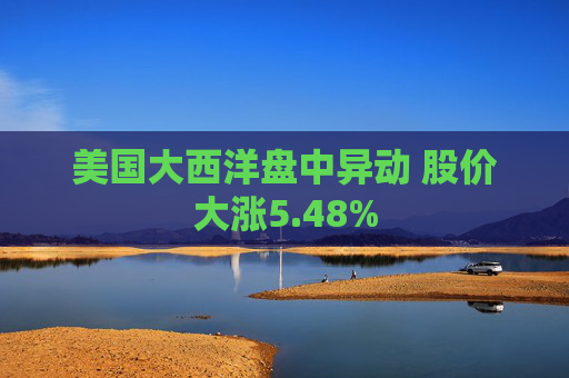 美国大西洋盘中异动 股价大涨5.48%