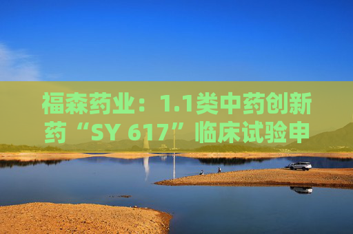 福森药业：1.1类中药创新药“SY 617”临床试验申请获得批准