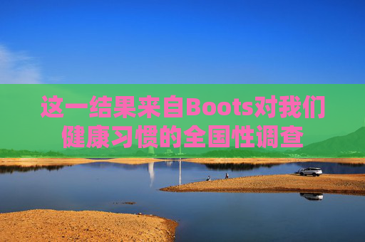 这一结果来自Boots对我们健康习惯的全国性调查