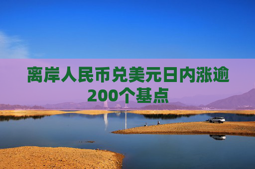 离岸人民币兑美元日内涨逾200个基点