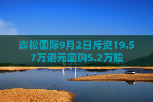 森松国际9月2日斥资19.57万港元回购5.2万股