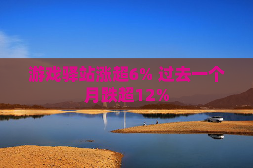 游戏驿站涨超6% 过去一个月跌超12%