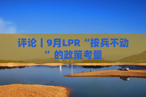 评论丨9月LPR“按兵不动”的政策考量