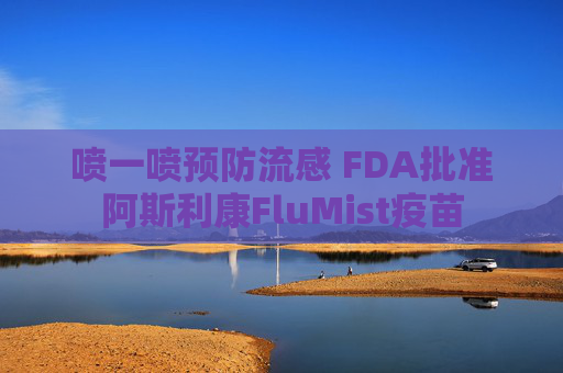 喷一喷预防流感 FDA批准阿斯利康FluMist疫苗