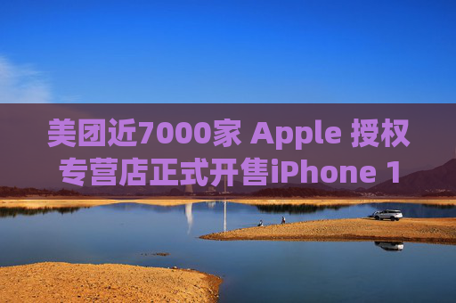 美团近7000家 Apple 授权专营店正式开售iPhone 16