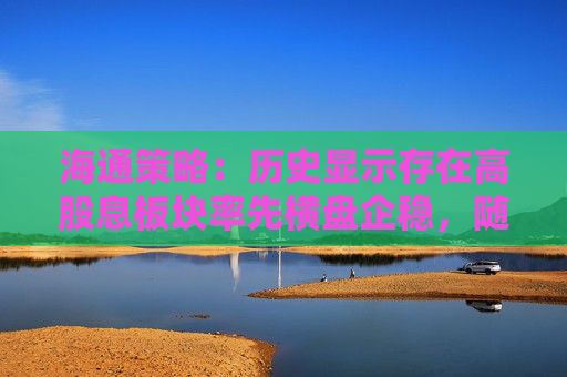 海通策略：历史显示存在高股息板块率先横盘企稳，随后指数见底的规律