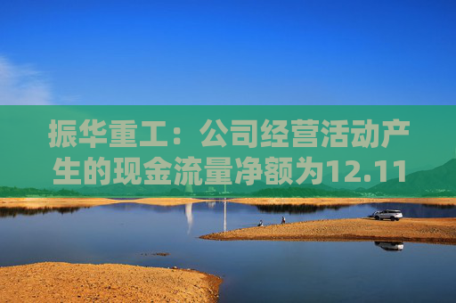 振华重工：公司经营活动产生的现金流量净额为12.11亿元，同比下降13.05%