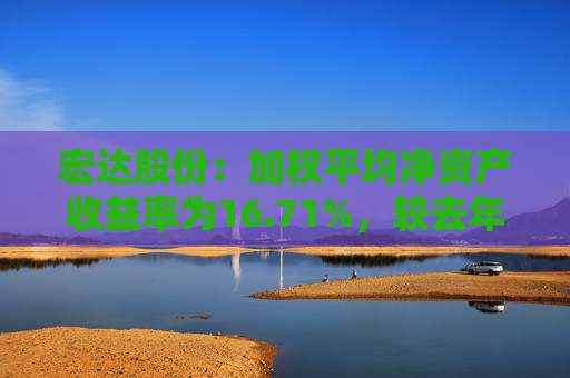 宏达股份：加权平均净资产收益率为16.71%，较去年同期增加34.19个百分点