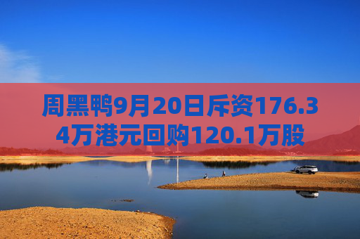 周黑鸭9月20日斥资176.34万港元回购120.1万股