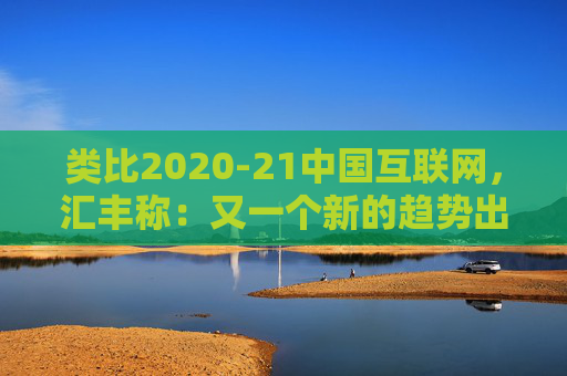 类比2020-21中国互联网，汇丰称：又一个新的趋势出现，亚洲AI股见顶