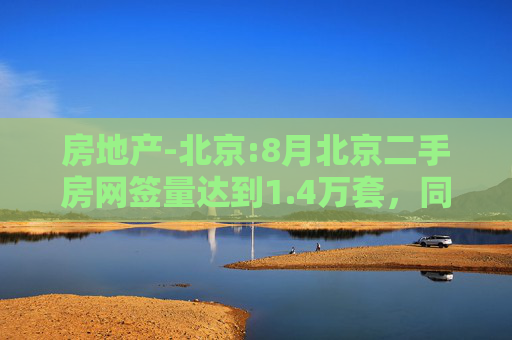 房地产-北京:8月北京二手房网签量达到1.4万套，同比增长30%