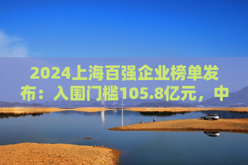 2024上海百强企业榜单发布：入围门槛105.8亿元，中国宝武蝉联第一